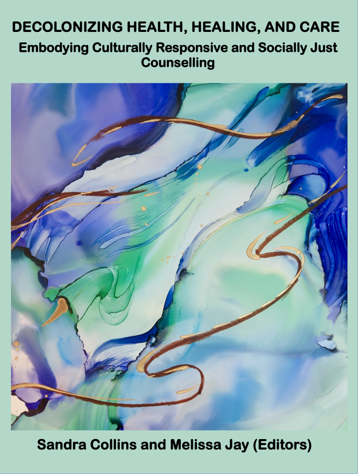 The book cover features the art of Kitana Connelly. The abstract painting is composed of four colours (mauve, green, white and gold) folding and billowing together to make a beautiful whole. At the top of the image is the title of the book, Decolonizing health, healing and care: Embodying culturally responsive and socially just counselling. Beneath the image the book editors are listed: Sandra Collins and Melissa Jay.